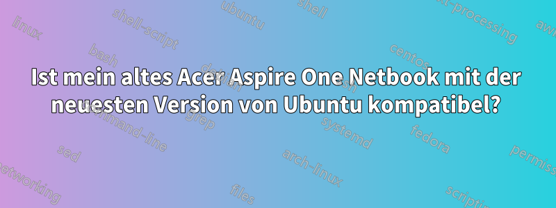 Ist mein altes Acer Aspire One Netbook mit der neuesten Version von Ubuntu kompatibel?