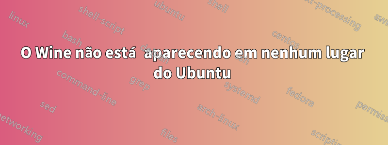 O Wine não está aparecendo em nenhum lugar do Ubuntu