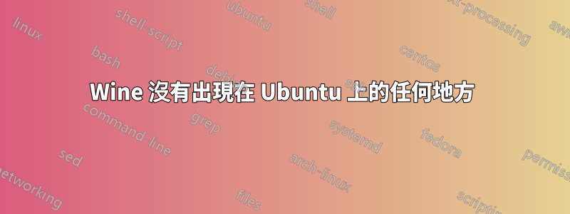 Wine 沒有出現在 Ubuntu 上的任何地方