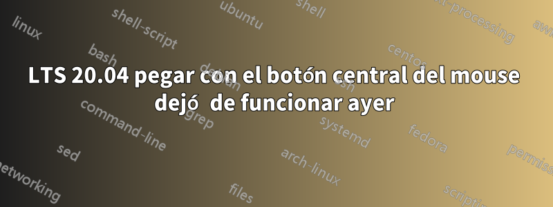 LTS 20.04 pegar con el botón central del mouse dejó de funcionar ayer