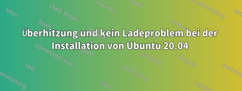 Überhitzung und kein Ladeproblem bei der Installation von Ubuntu 20.04