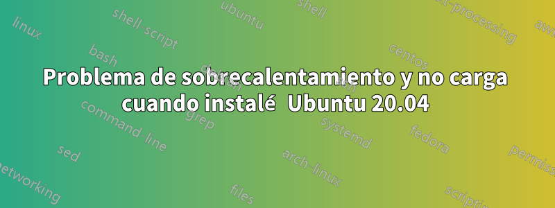 Problema de sobrecalentamiento y no carga cuando instalé Ubuntu 20.04