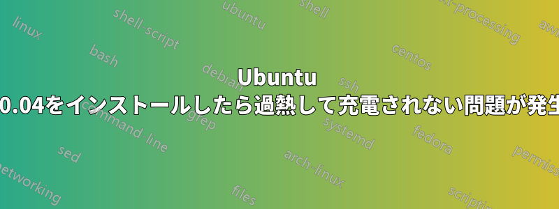 Ubuntu 20.04をインストールしたら過熱して充電されない問題が発生