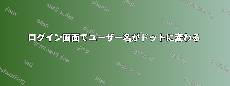 ログイン画面でユーザー名がドットに変わる