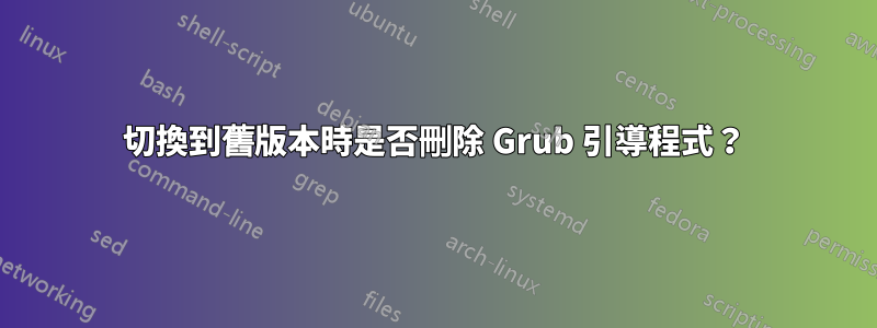 切換到舊版本時是否刪除 Grub 引導程式？