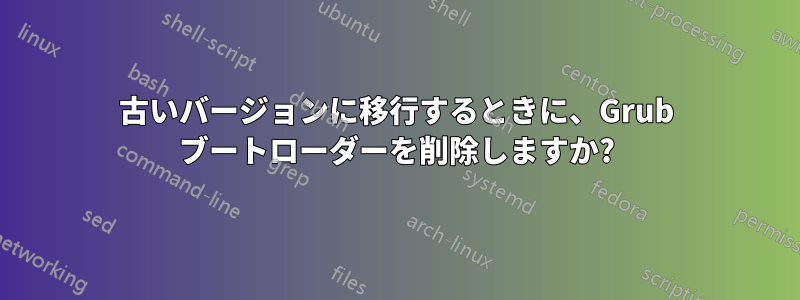 古いバージョンに移行するときに、Grub ブートローダーを削除しますか?