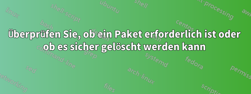 Überprüfen Sie, ob ein Paket erforderlich ist oder ob es sicher gelöscht werden kann