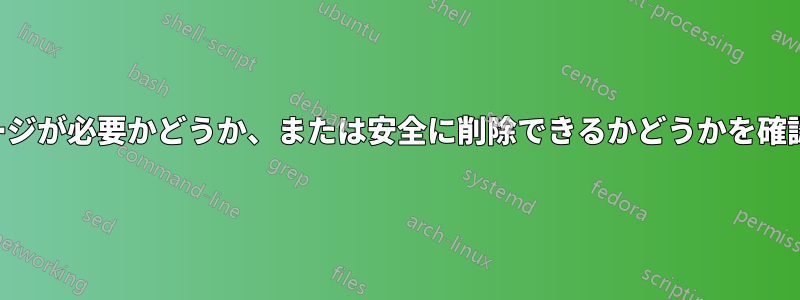 パッケージが必要かどうか、または安全に削除できるかどうかを確認します