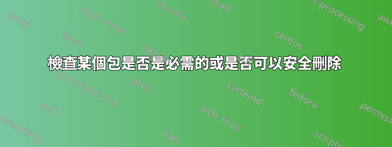 檢查某個包是否是必需的或是否可以安全刪除