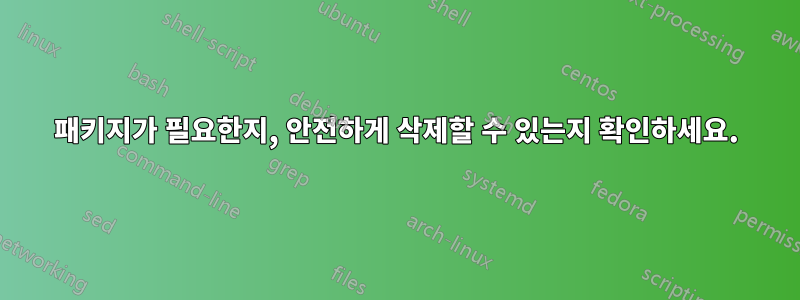 패키지가 필요한지, 안전하게 삭제할 수 있는지 확인하세요.