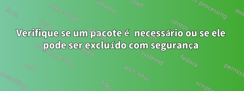 Verifique se um pacote é necessário ou se ele pode ser excluído com segurança