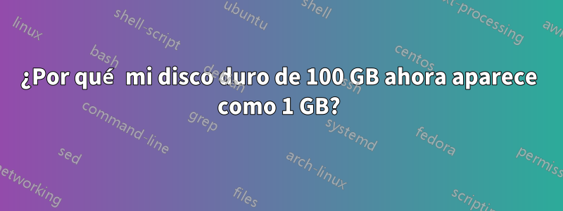 ¿Por qué mi disco duro de 100 GB ahora aparece como 1 GB?