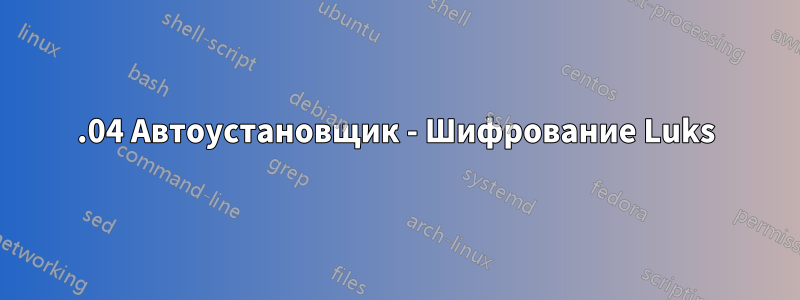 20.04 Автоустановщик - Шифрование Luks