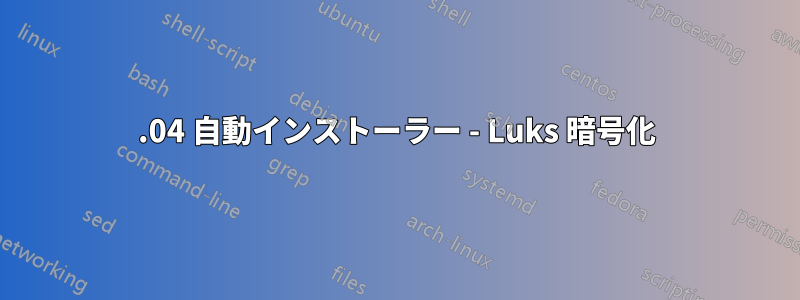 20.04 自動インストーラー - Luks 暗号化