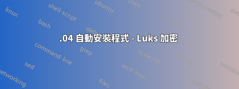 20.04 自動安裝程式 - Luks 加密