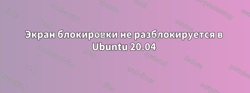 Экран блокировки не разблокируется в Ubuntu 20.04