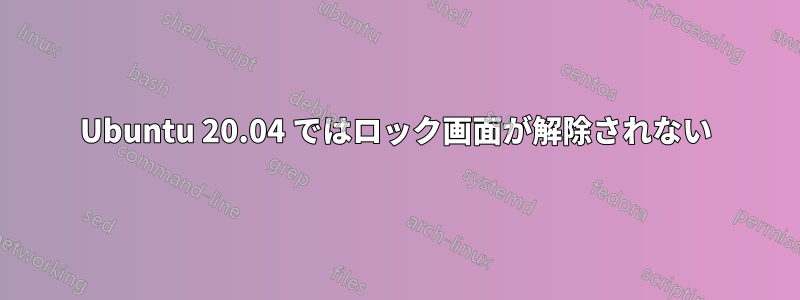 Ubuntu 20.04 ではロック画面が解除されない