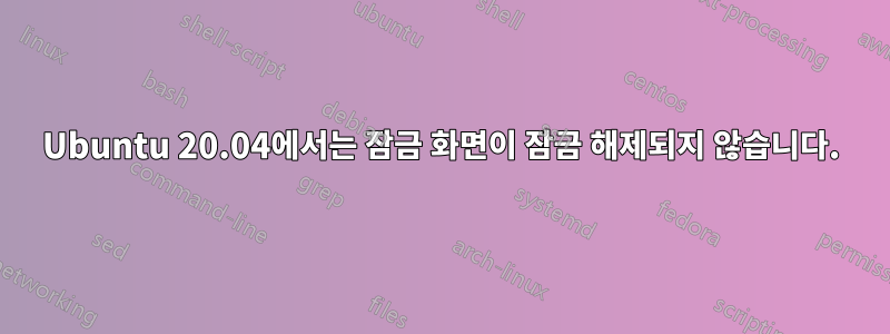 Ubuntu 20.04에서는 잠금 화면이 잠금 해제되지 않습니다.