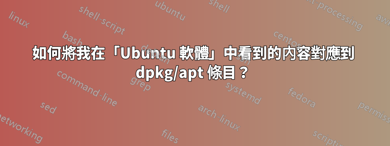 如何將我在「Ubuntu 軟體」中看到的內容對應到 dpkg/apt 條目？