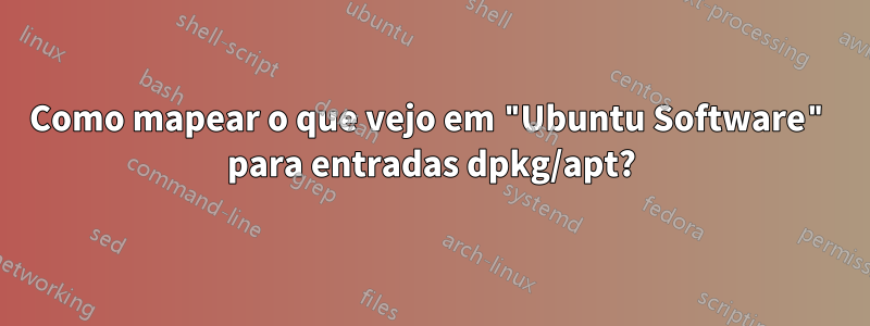 Como mapear o que vejo em "Ubuntu Software" para entradas dpkg/apt?