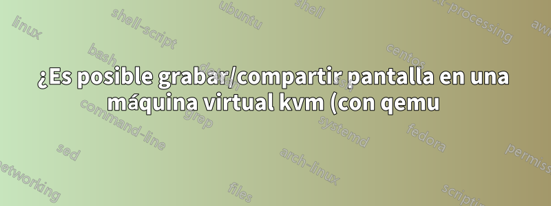 ¿Es posible grabar/compartir pantalla en una máquina virtual kvm (con qemu) en un host sin una tarjeta de captura?