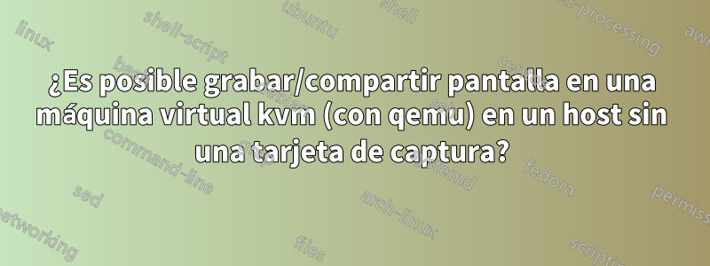 ¿Es posible grabar/compartir pantalla en una máquina virtual kvm (con qemu) en un host sin una tarjeta de captura?