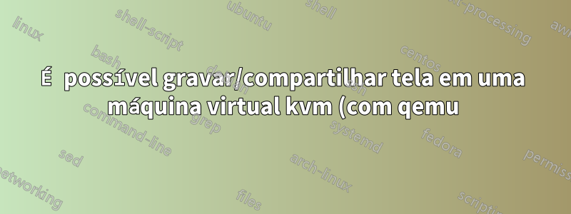 É possível gravar/compartilhar tela em uma máquina virtual kvm (com qemu) para um host sem placa de captura