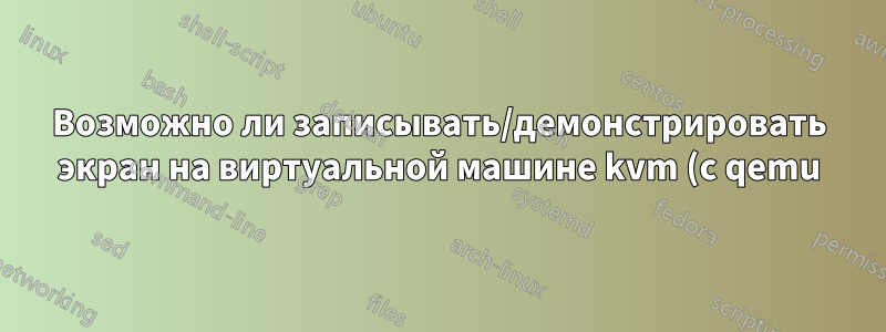 Возможно ли записывать/демонстрировать экран на виртуальной машине kvm (с qemu) на хосте без карты захвата?