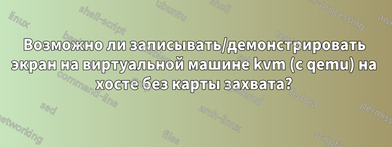 Возможно ли записывать/демонстрировать экран на виртуальной машине kvm (с qemu) на хосте без карты захвата?