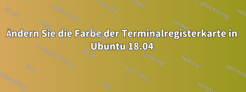 Ändern Sie die Farbe der Terminalregisterkarte in Ubuntu 18.04