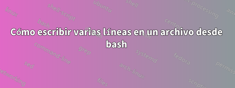 Cómo escribir varias líneas en un archivo desde bash