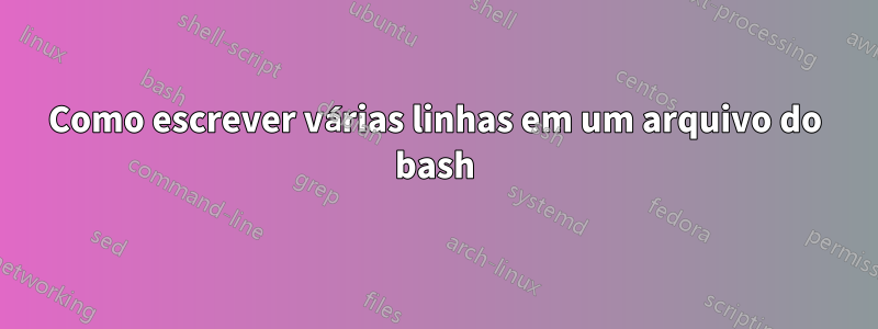 Como escrever várias linhas em um arquivo do bash