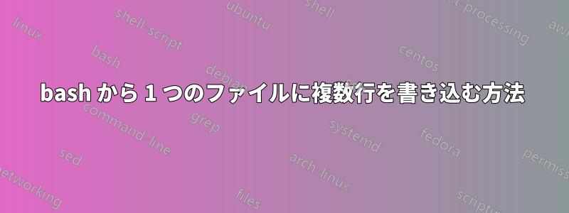 bash から 1 つのファイルに複数行を書き込む方法