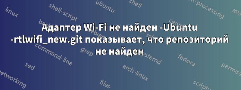 Адаптер Wi-Fi не найден -Ubuntu -rtlwifi_new.git показывает, что репозиторий не найден