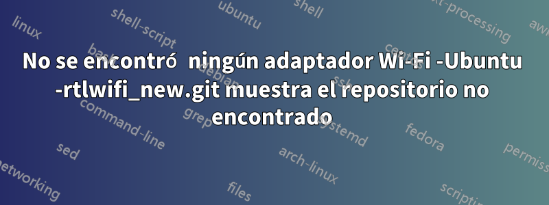 No se encontró ningún adaptador Wi-Fi -Ubuntu -rtlwifi_new.git muestra el repositorio no encontrado