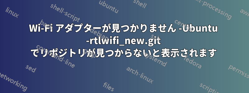 Wi-Fi アダプターが見つかりません -Ubuntu -rtlwifi_new.git でリポジトリが見つからないと表示されます