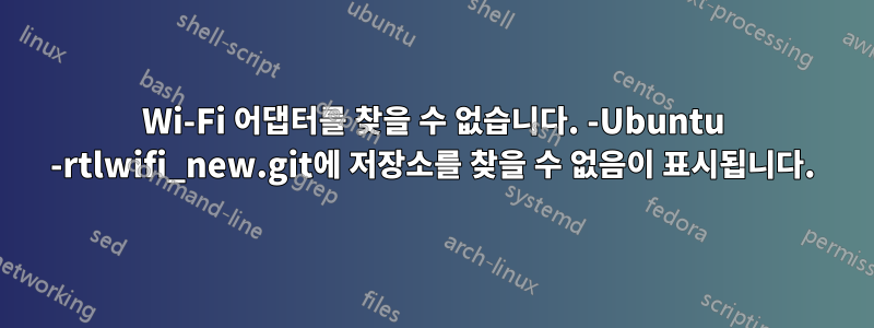 Wi-Fi 어댑터를 찾을 수 없습니다. -Ubuntu -rtlwifi_new.git에 저장소를 찾을 수 없음이 표시됩니다.