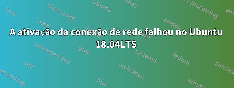 A ativação da conexão de rede falhou no Ubuntu 18.04LTS