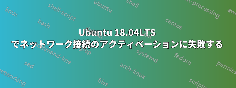 Ubuntu 18.04LTS でネットワーク接続のアクティベーションに失敗する