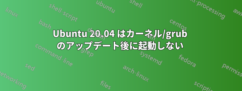 Ubuntu 20.04 はカーネル/grub のアップデート後に起動しない