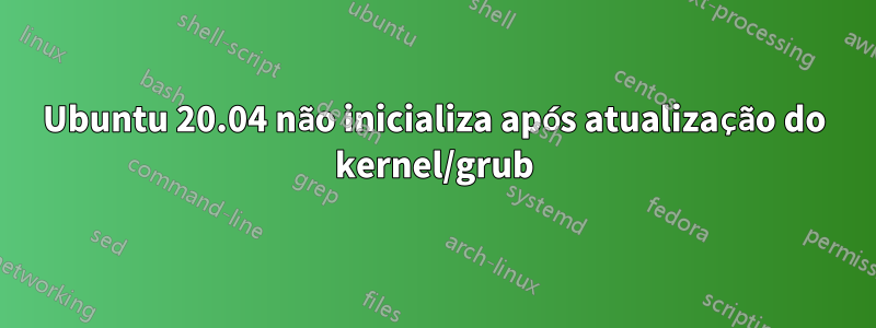 Ubuntu 20.04 não inicializa após atualização do kernel/grub