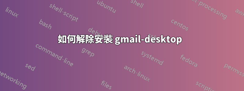 如何解除安裝 gmail-desktop 