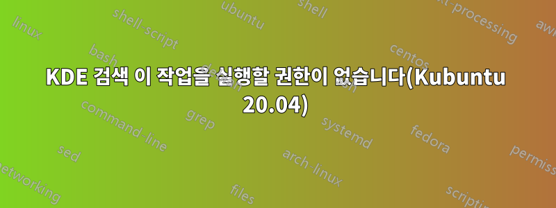 KDE 검색 이 작업을 실행할 권한이 없습니다(Kubuntu 20.04)