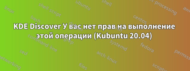 KDE Discover У вас нет прав на выполнение этой операции (Kubuntu 20.04)