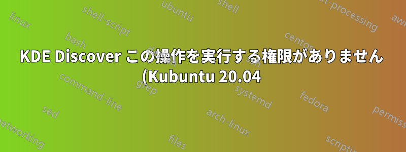 KDE Discover この操作を実行する権限がありません (Kubuntu 20.04)