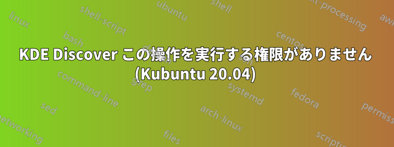 KDE Discover この操作を実行する権限がありません (Kubuntu 20.04)