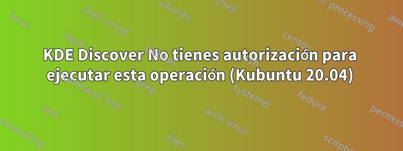 KDE Discover No tienes autorización para ejecutar esta operación (Kubuntu 20.04)