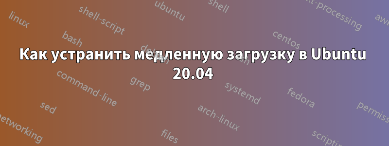 Как устранить медленную загрузку в Ubuntu 20.04