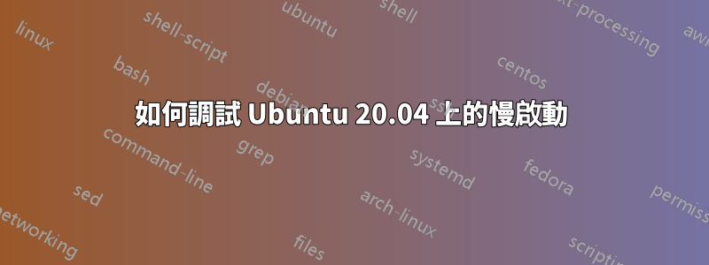 如何調試 Ubuntu 20.04 上的慢啟動