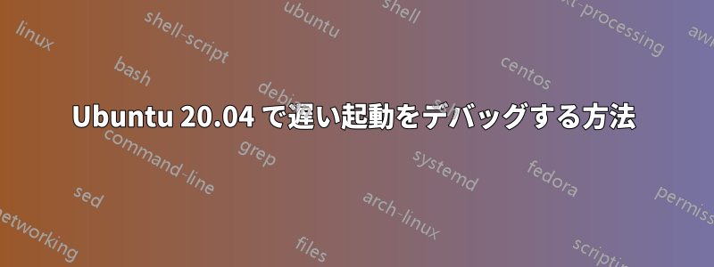 Ubuntu 20.04 で遅い起動をデバッグする方法